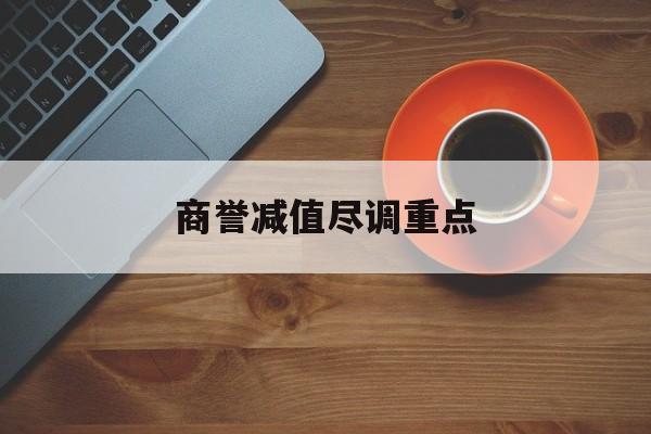 商誉减值尽调重点(商誉减值的上市公司)景德镇市