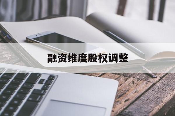 融资维度股权调整(融资维度股权调整方案)景德镇市